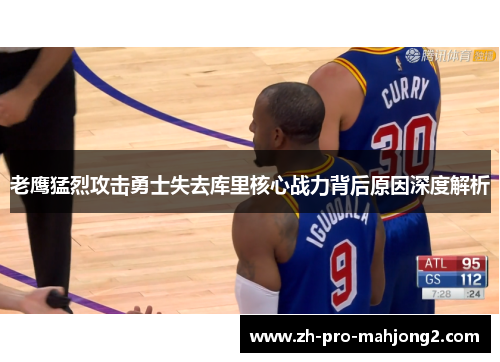 老鹰猛烈攻击勇士失去库里核心战力背后原因深度解析