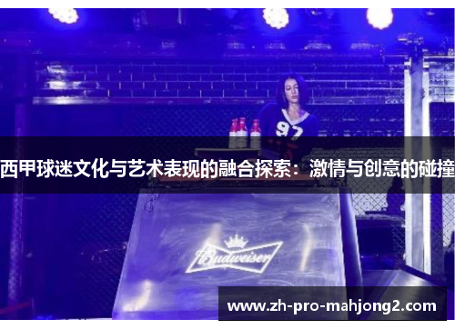 西甲球迷文化与艺术表现的融合探索：激情与创意的碰撞