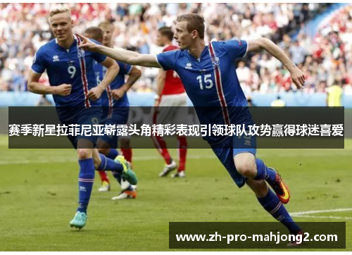 赛季新星拉菲尼亚崭露头角精彩表现引领球队攻势赢得球迷喜爱