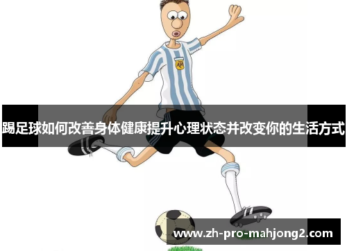 踢足球如何改善身体健康提升心理状态并改变你的生活方式