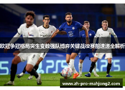 欧冠争冠格局突生变数强队博弈关键战役赛前速递全解析 欧冠争冠格局突生变数强队博弈关键战役赛前速递全解析