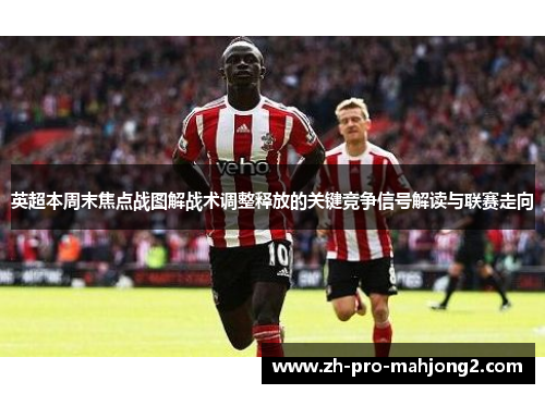 英超本周末焦点战图解战术调整释放的关键竞争信号解读与联赛走向