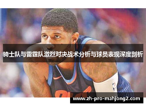 骑士队与雷霆队激烈对决战术分析与球员表现深度剖析