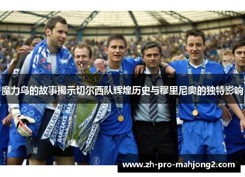 魔力鸟的故事揭示切尔西队辉煌历史与穆里尼奥的独特影响 魔力鸟的故事揭示切尔西队辉煌历史与穆里尼奥的独特影响