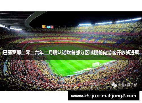 巴塞罗那二零二六年二月确认诺坎普部分区域提前向游客开放新进展