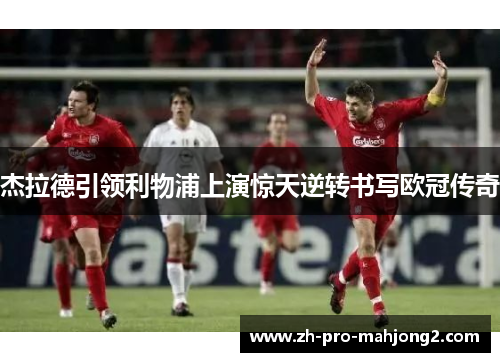 杰拉德引领利物浦上演惊天逆转书写欧冠传奇