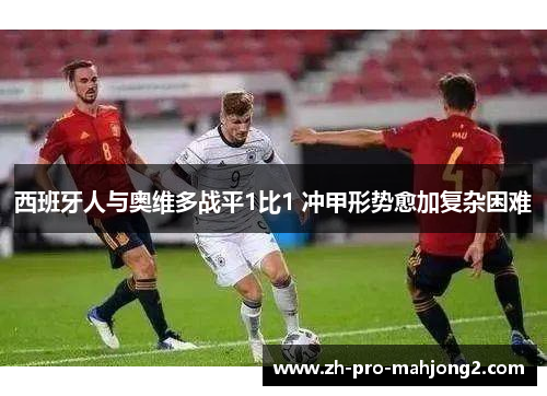 西班牙人与奥维多战平1比1 冲甲形势愈加复杂困难 西班牙人与奥维多战平1比1 冲甲形势愈加复杂困难