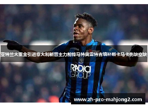 亚特兰大重金引进意大利新晋主力前锋马特奥雷特吉填补斯卡马卡伤缺空缺