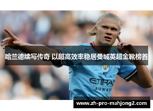 哈兰德续写传奇 以超高效率稳居曼城英超金靴榜首