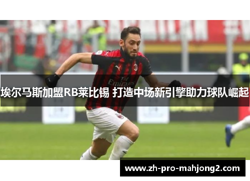 埃尔马斯加盟RB莱比锡 打造中场新引擎助力球队崛起 埃尔马斯加盟RB莱比锡 打造中场新引擎助力球队崛起