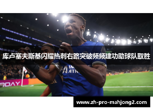 库卢塞夫斯基闪耀热刺右路突破频频建功助球队取胜
