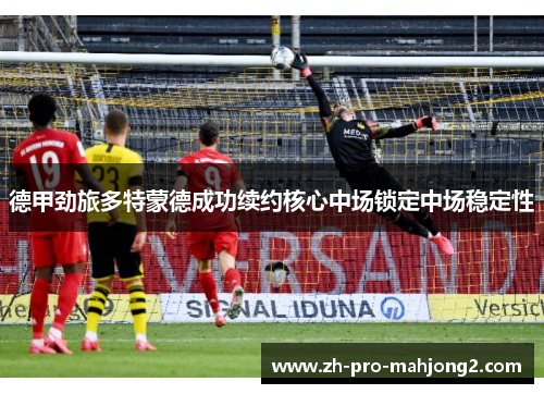 德甲劲旅多特蒙德成功续约核心中场锁定中场稳定性