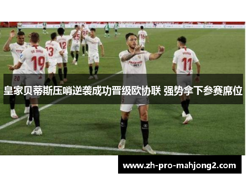 皇家贝蒂斯压哨逆袭成功晋级欧协联 强势拿下参赛席位