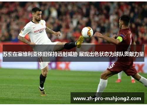 苏索在塞维利亚依旧保持远射威胁 展现出色状态为球队贡献力量