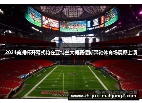 2024美洲杯开幕式将在亚特兰大梅赛德斯奔驰体育场震撼上演 2024美洲杯开幕式将在亚特兰大梅赛德斯奔驰体育场震撼上演