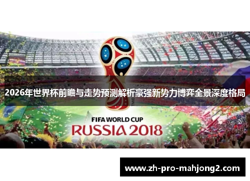 2026年世界杯前瞻与走势预测解析豪强新势力博弈全景深度格局