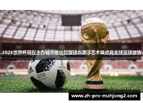 2026世界杯将在主办城市推出巨型球衣漂浮艺术展点亮全球足球激情 2026世界杯将在主办城市推出巨型球衣漂浮艺术展点亮全球足球激情