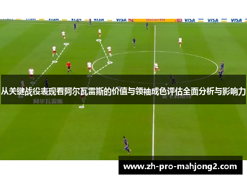 从关键战役表现看阿尔瓦雷斯的价值与领袖成色评估全面分析与影响力 从关键战役表现看阿尔瓦雷斯的价值与领袖成色评估全面分析与影响力