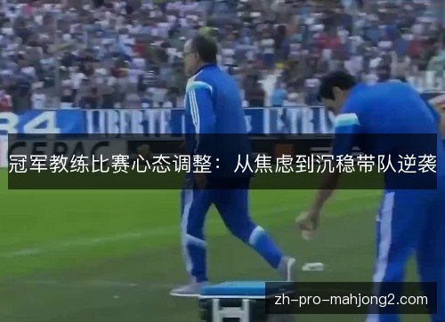 冠军教练比赛心态调整:从焦虑到沉稳带队逆袭 冠军教练比赛心态调整:从焦虑到沉稳带队逆袭