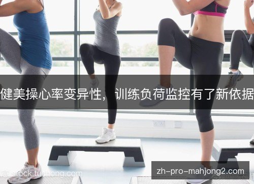 健美操心率变异性,训练负荷监控有了新依据 健美操心率变异性,训练负荷监控有了新依据